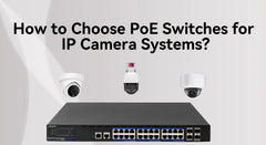 How to Choose the Suitable PoE Switches for IP Camera Systems?