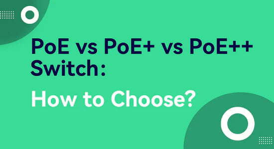 PoE vs PoE+ vs PoE++ Switch: How to Choose?